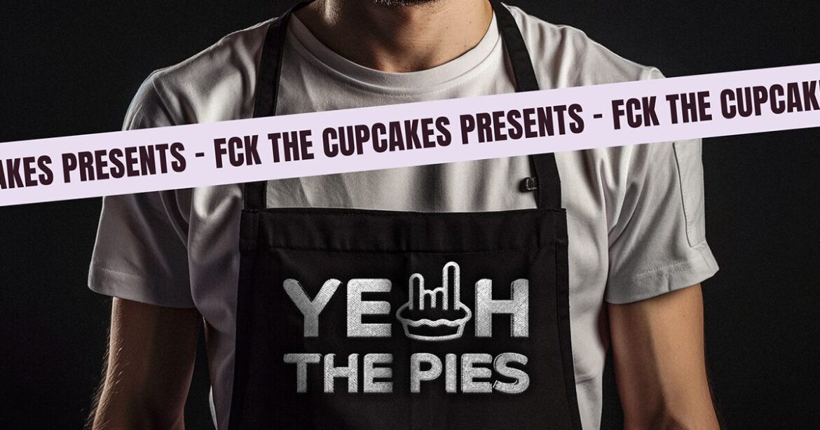 fck the cupcakes presents yeah the pies